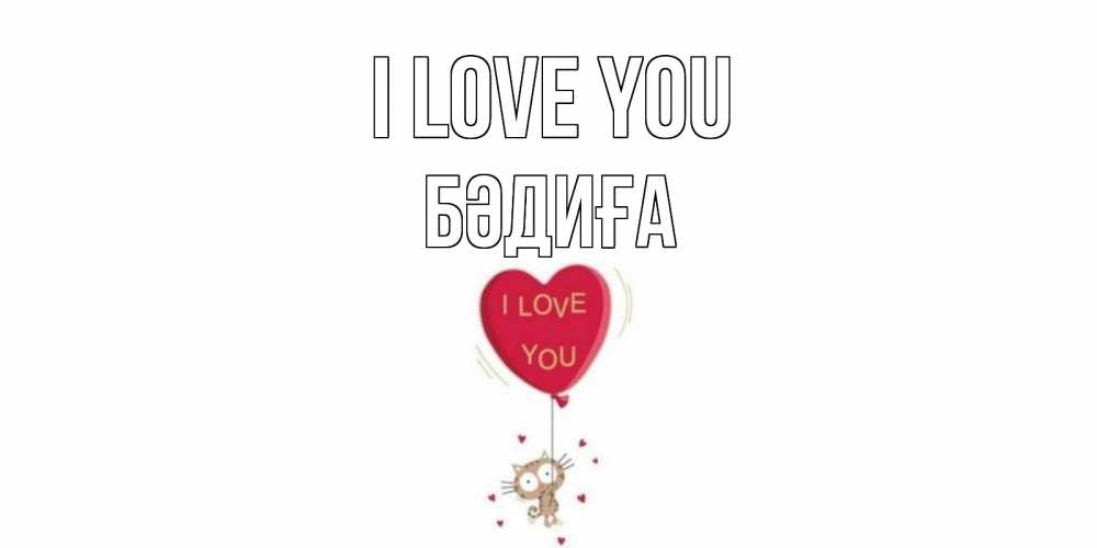 Greetings card с именем, БӘДИҒА I love you кот, сердце Greetings with text for free download 