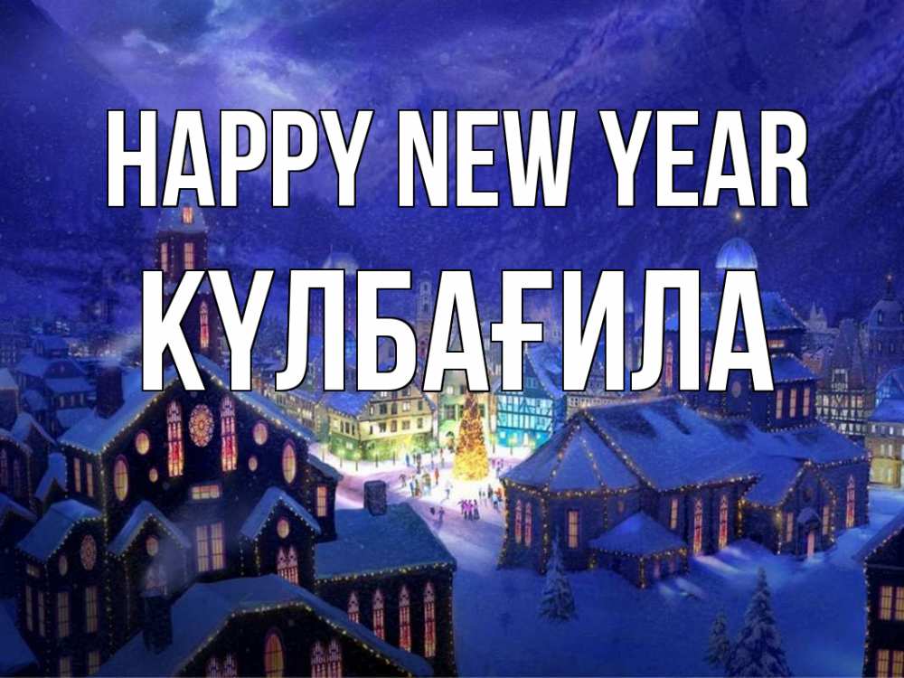 Greetings card с именем, КҮЛБАҒИЛА Happy New Year новый год Greetings with text for free download 