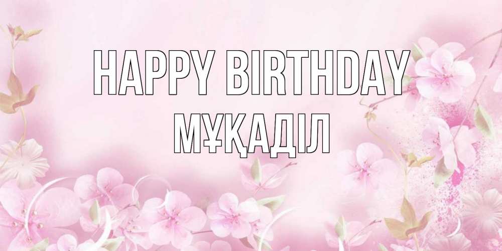 Greetings card с именем, МҰҚАДІЛ Happy Birthday нежные цветы Greetings with text for free download 