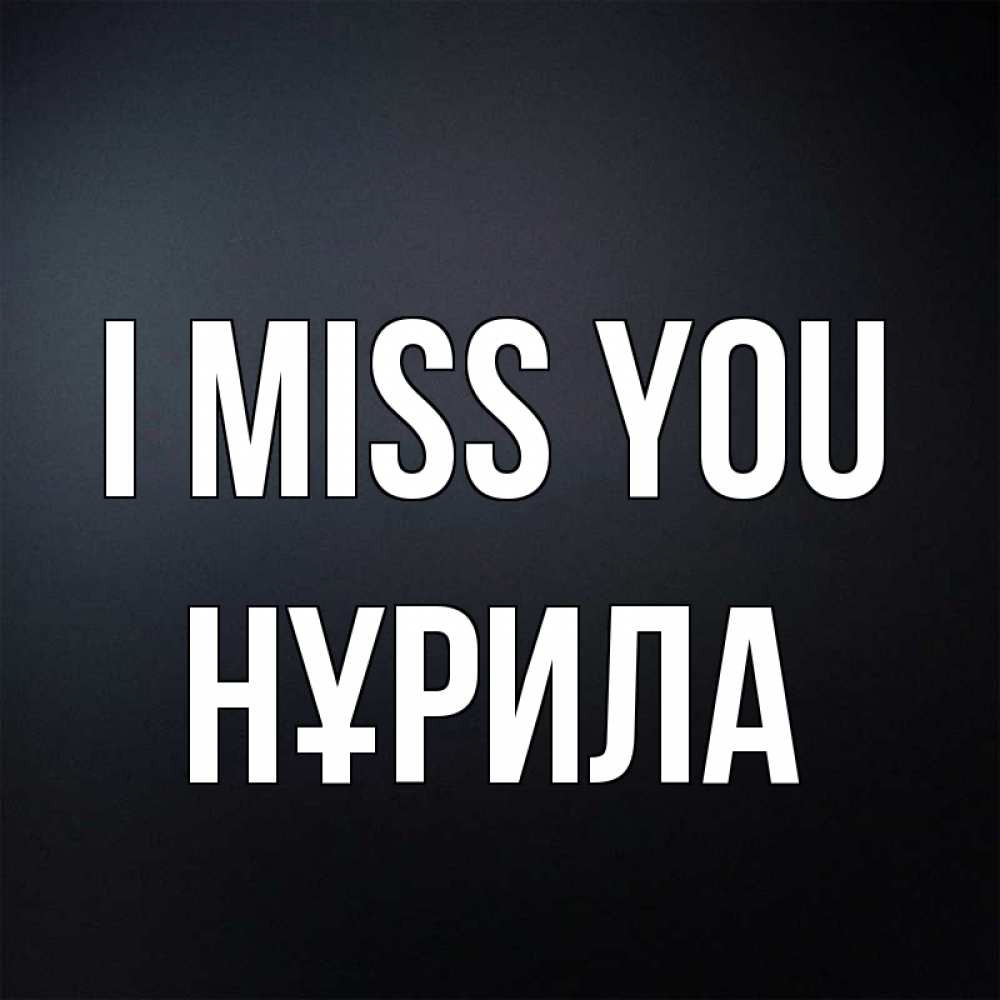 Greetings card с именем, НҰРИЛА I miss you с подписью Greetings with text for free download 