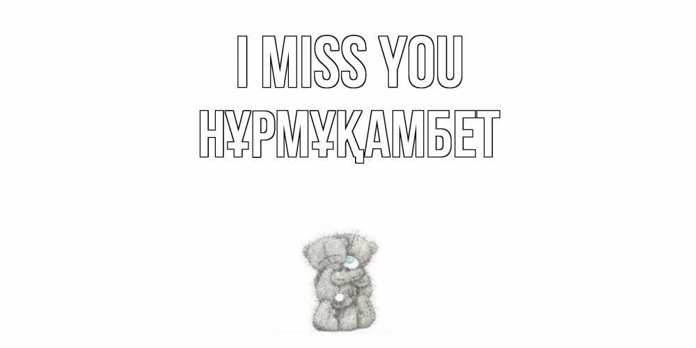 Greetings card с именем, НҰРМҰҚАМБЕТ I miss you мишки Greetings with text for free download 
