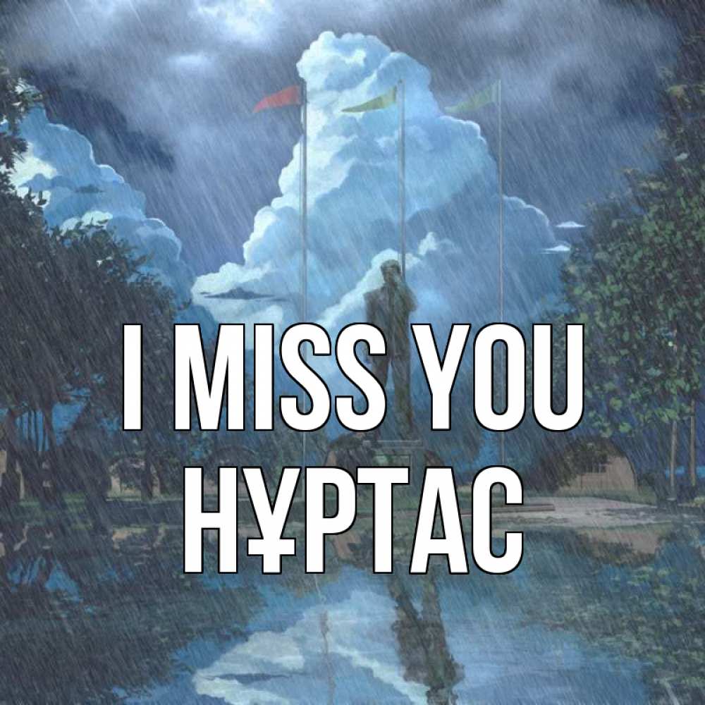 Greetings card с именем, НҰРТАС I miss you печалька Greetings with text for free download 