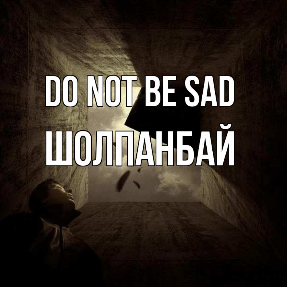 Greetings card с именем, ШОЛПАНБАЙ Do not be sad жуть Greetings with text for free download 