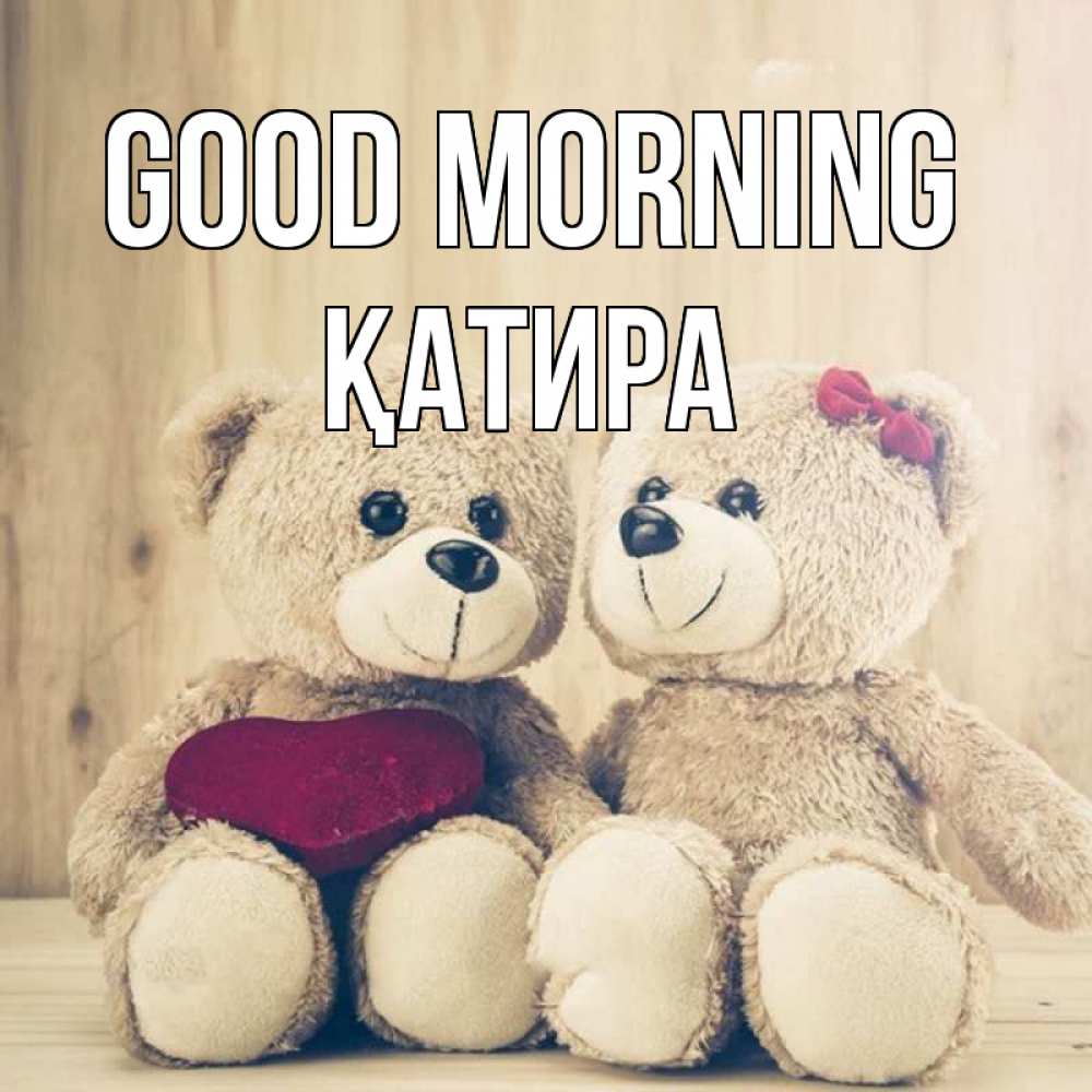 Greetings card с именем, ҚАТИРА Good morning для возлюбленных плюшевые мишки Greetings with text for free download 