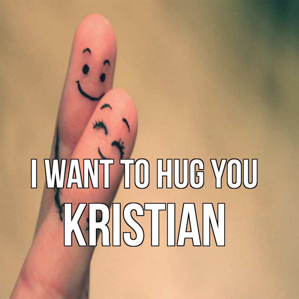 Greetings card с именем, Kristian I want to hug you рисунок на пальцах Greetings with text for free download 