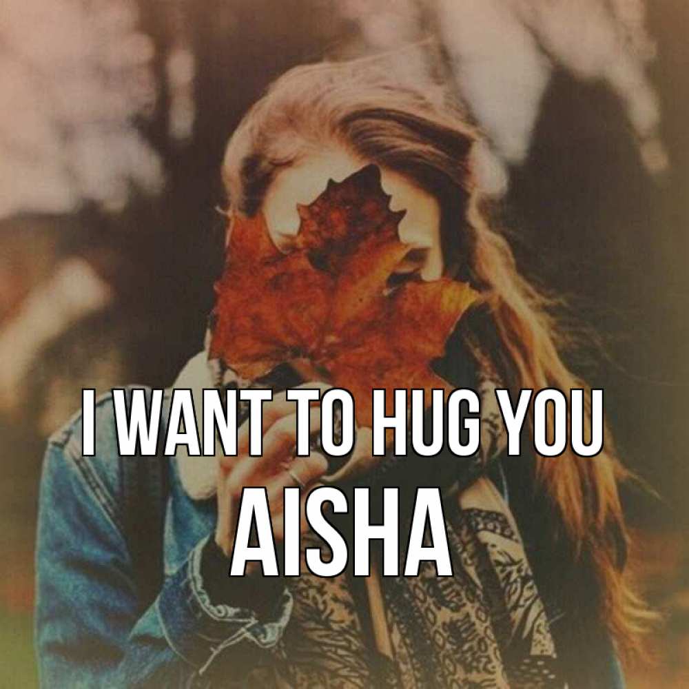 Greetings card с именем, Aisha I want to hug you осеннее настроение и рыжая Greetings with text for free download 