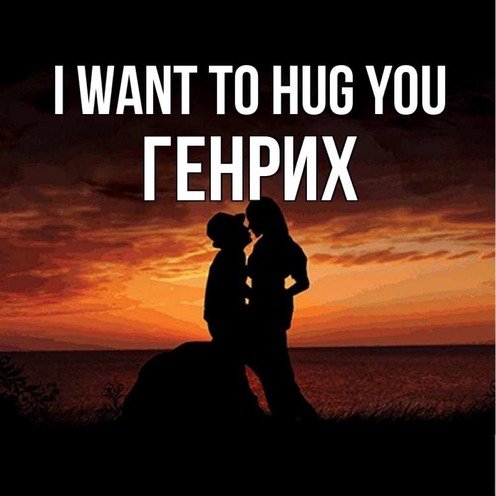 Greetings card с именем, Генрих I want to hug you парень и девушка и оранжевое небо Greetings with text for free download 