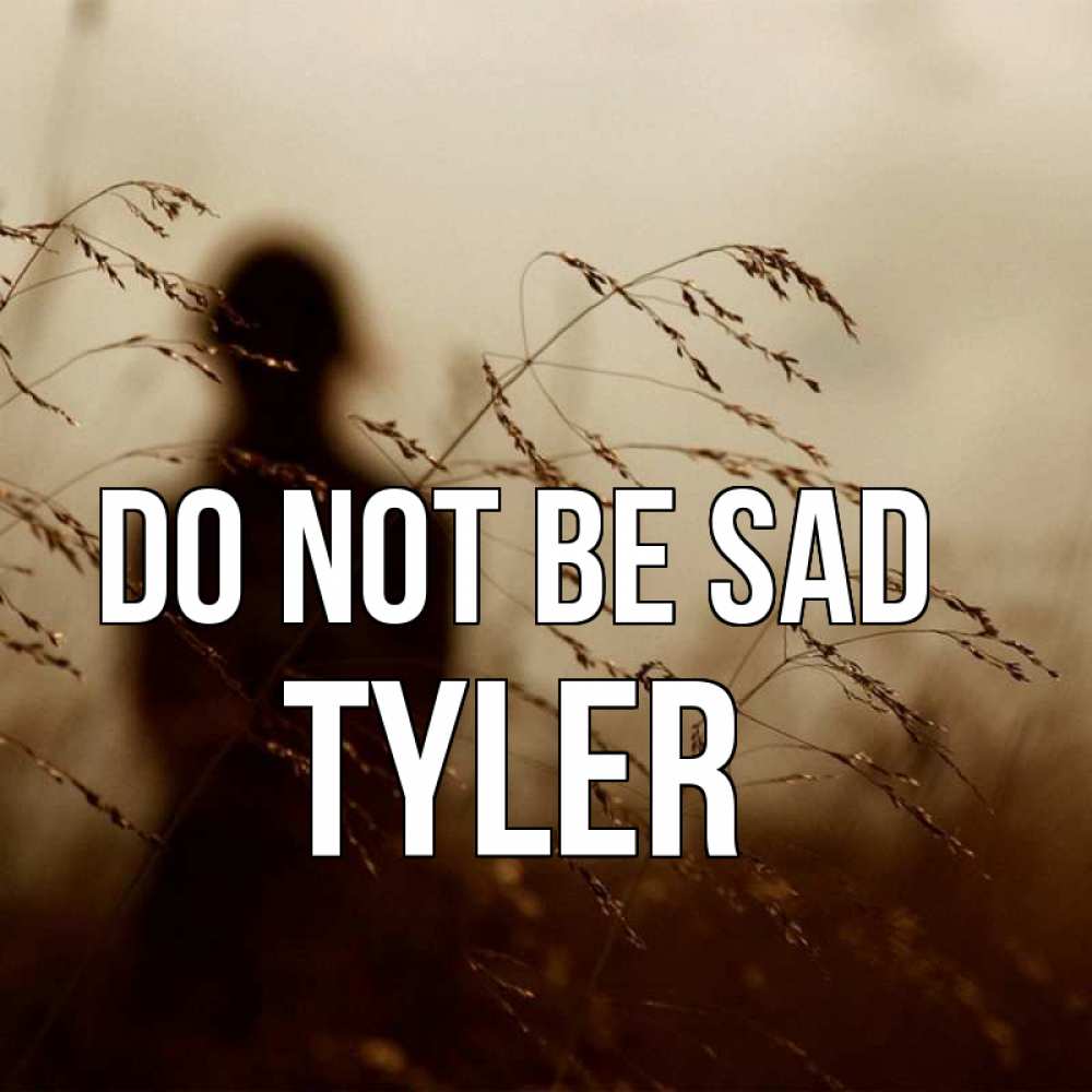 Greetings card с именем, Tyler Do not be sad грусть Greetings with text for free download 