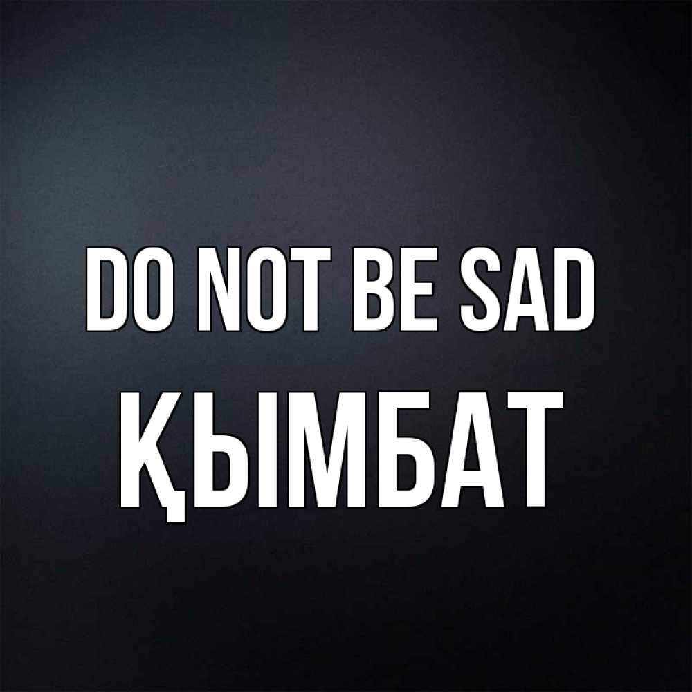 Greetings card с именем, ҚЫМБАТ Do not be sad Градиент серый Greetings with text for free download 