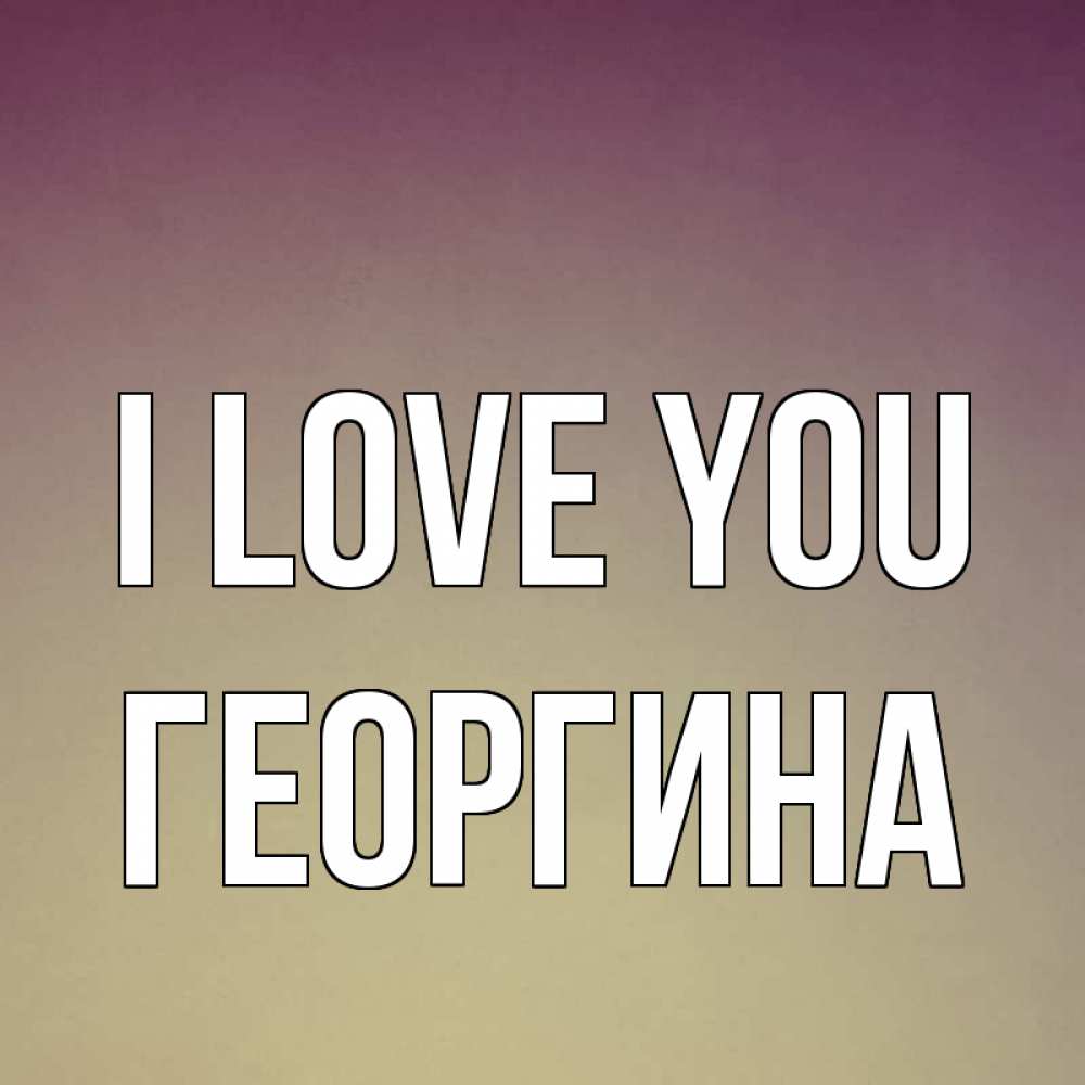 Greetings card с именем, Георгина I love you для любимой Greetings with text for free download 