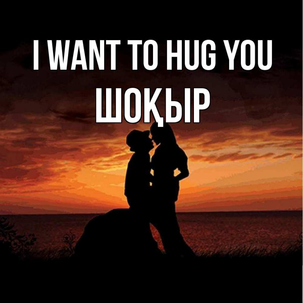 Greetings card с именем, ШОҚЫР I want to hug you парень и девушка и оранжевое небо Greetings with text for free download 