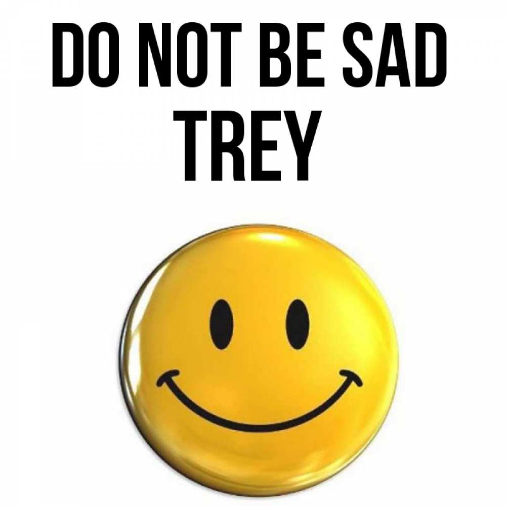 Greetings card с именем, Trey Do not be sad триде смайл Greetings with text for free download 