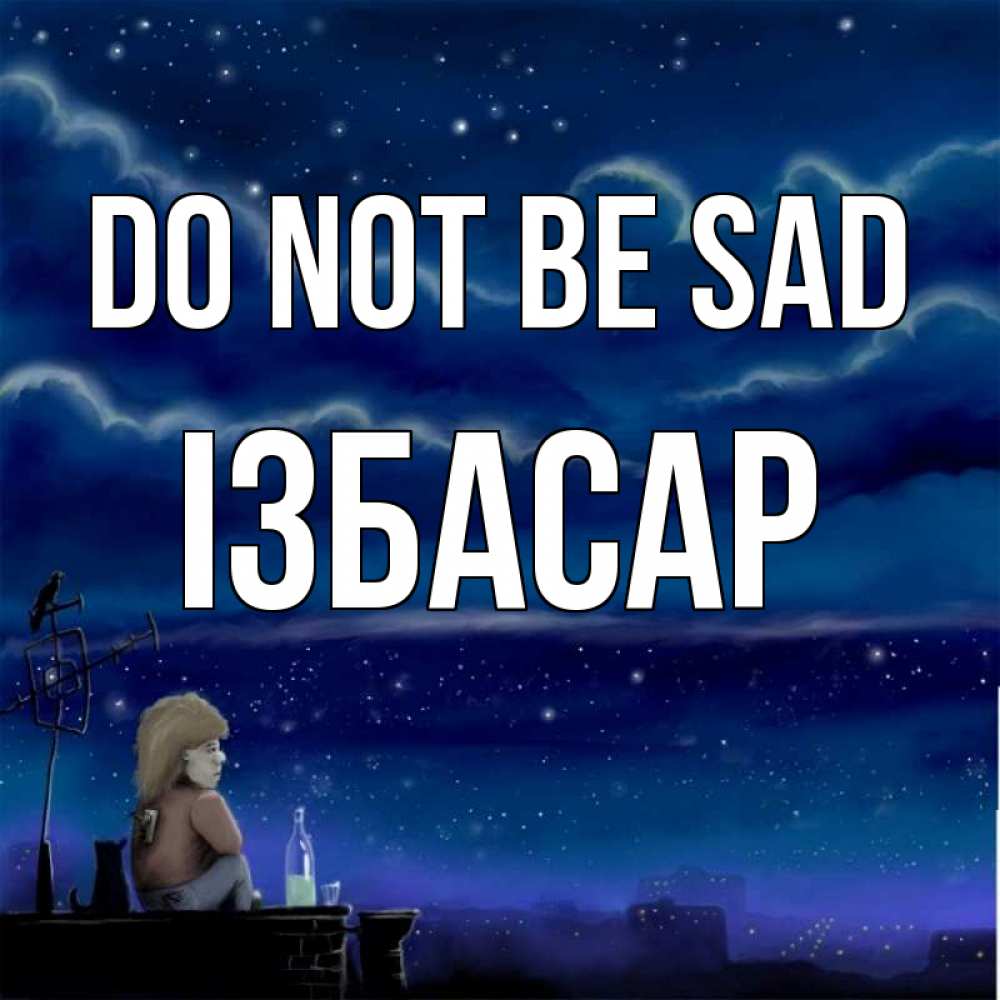 Greetings card с именем, Ізбасар Do not be sad город с крыши Greetings with text for free download 