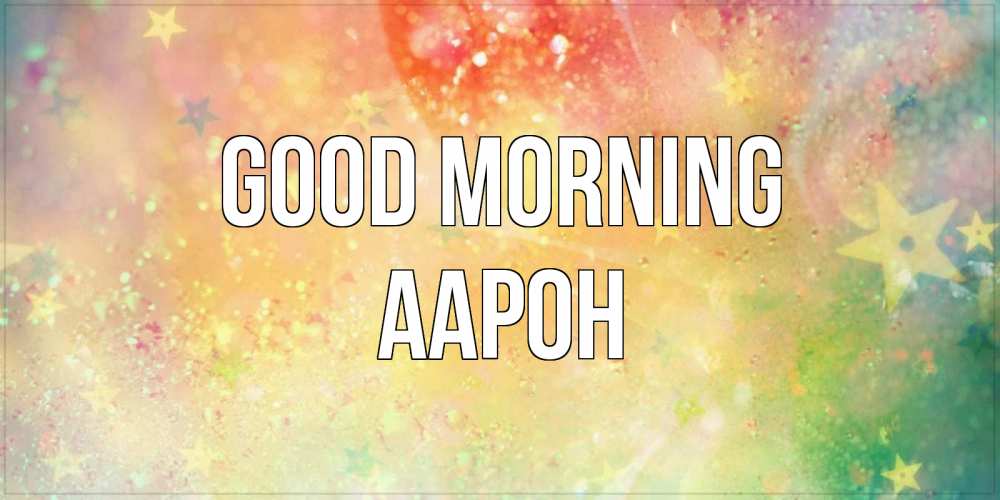 Greetings card с именем, Аарон Good morning красивая открытка с пожеланиями добрейшего утра Greetings with text for free download 