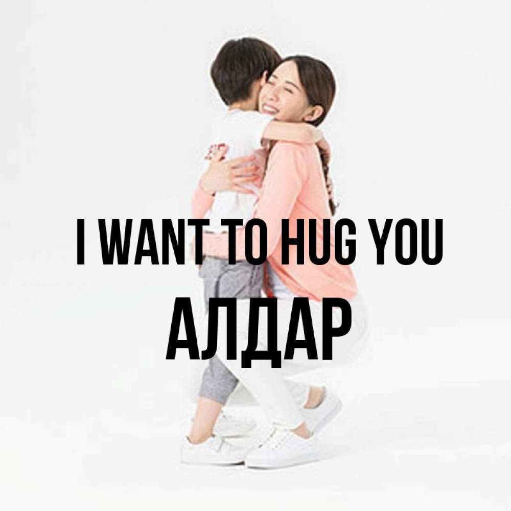 Greetings card с именем, Алдар I want to hug you соскучилась по сыну Greetings with text for free download 