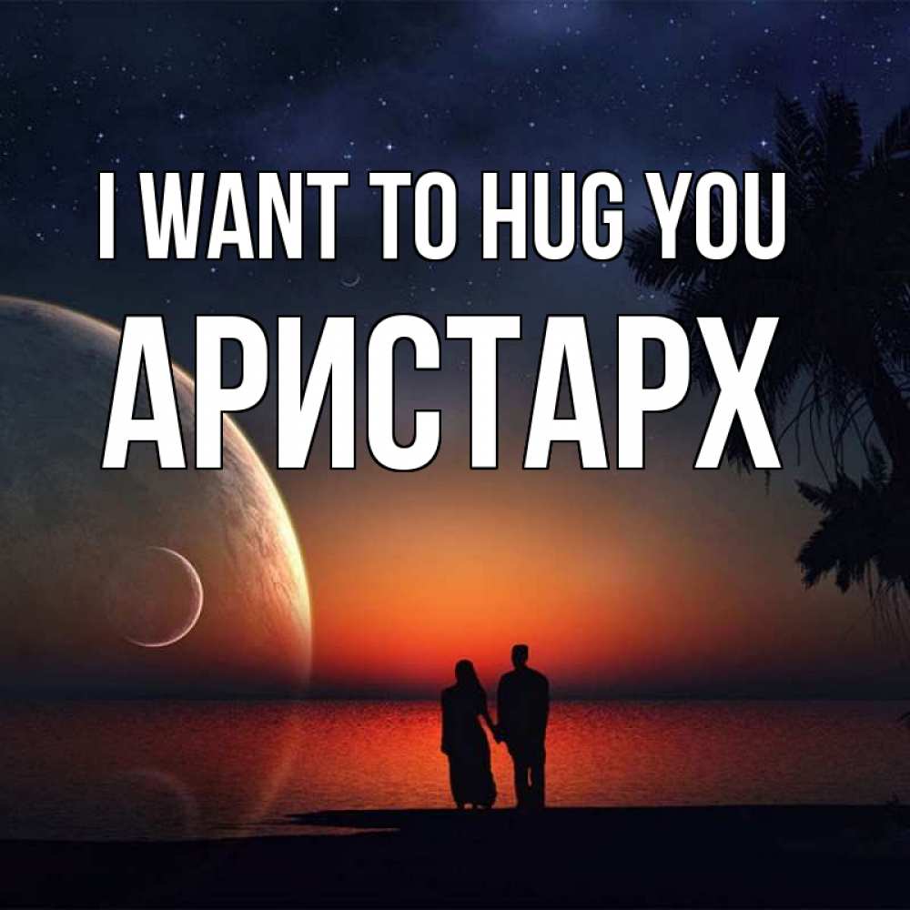 Greetings card с именем, Аристарх I want to hug you восход спутников Greetings with text for free download 