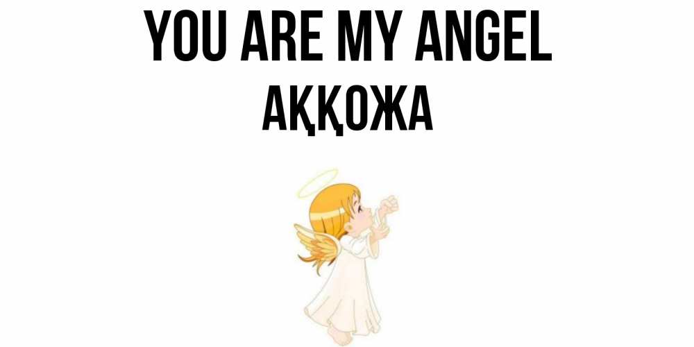 Greetings card с именем, Аққожа You are my angel ангел, девочка Greetings with text for free download 