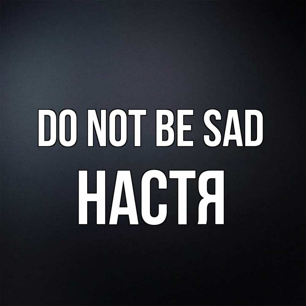 Greetings card с именем, Настя Do not be sad Градиент серый Greetings with text for free download 