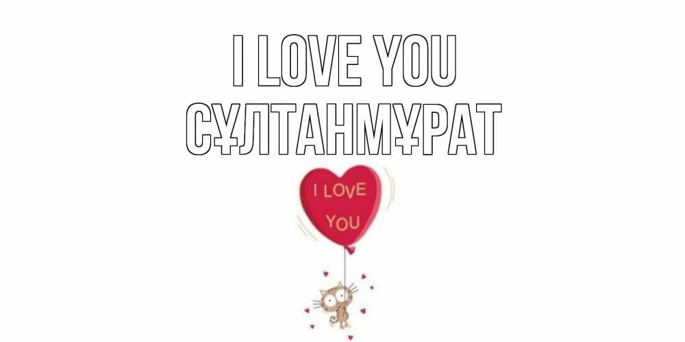 Greetings card с именем, СҰЛТАНМҰРАТ I love you кот, сердце Greetings with text for free download 