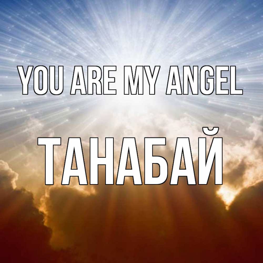 Greetings card с именем, ТАНАБАЙ You are my angel ангельский свет на небе Greetings with text for free download 