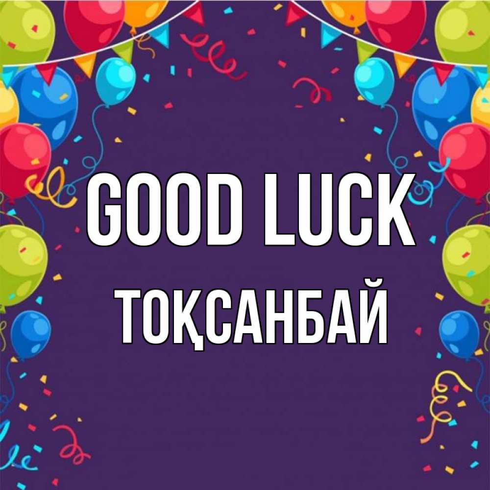 Greetings card с именем, ТОҚСАНБАЙ Good luck шары Greetings with text for free download 