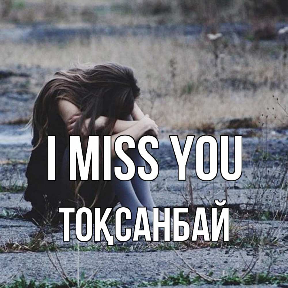 Greetings card с именем, ТОҚСАНБАЙ I miss you мне скучно очень Greetings with text for free download 