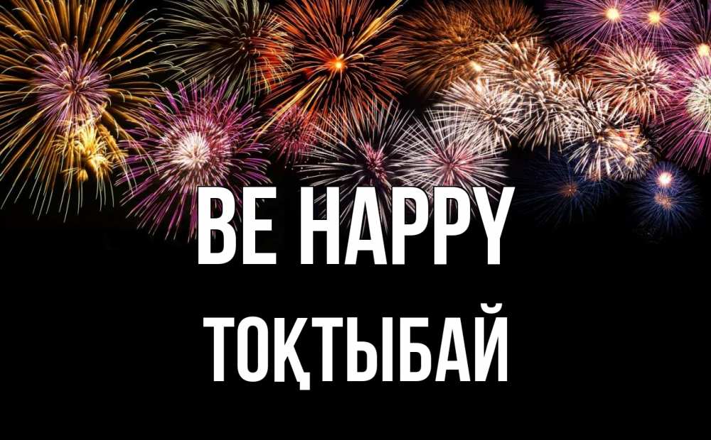 Greetings card с именем, ТОҚТЫБАЙ Be happy Фейрверг 1 Greetings with text for free download 