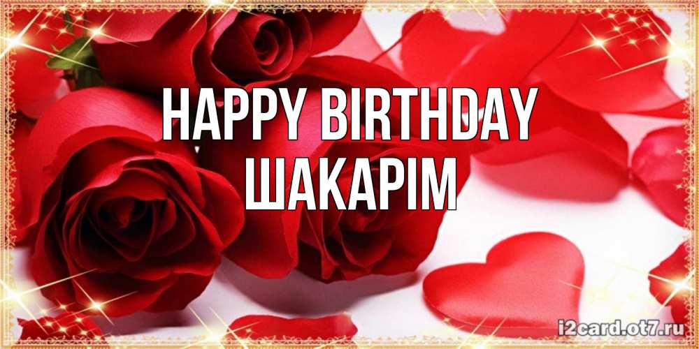 Greetings card с именем, ШАКАРІМ Happy Birthday красные розы и красные сердечки Greetings with text for free download 