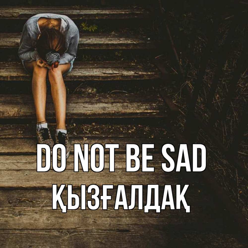 Greetings card с именем, ҚЫЗҒАЛДАҚ Do not be sad девушка сидит на деревянных ступеньках Greetings with text for free download 