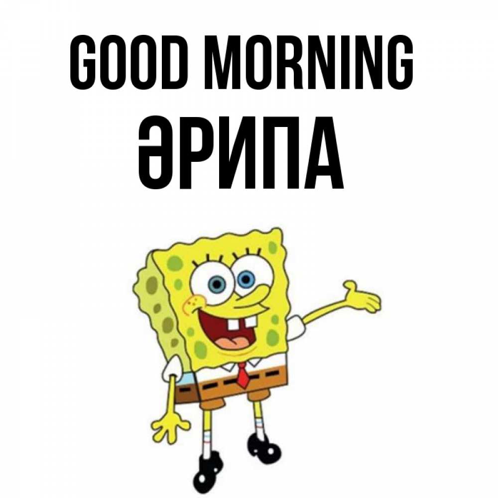 Greetings card с именем, ӘРИПА Good morning губка боб улыбается Greetings with text for free download 