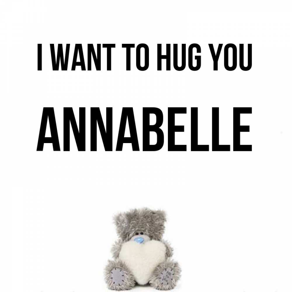 Greetings card с именем, Annabelle I want to hug you медвежонок с сердечком белого цвета Greetings with text for free download 