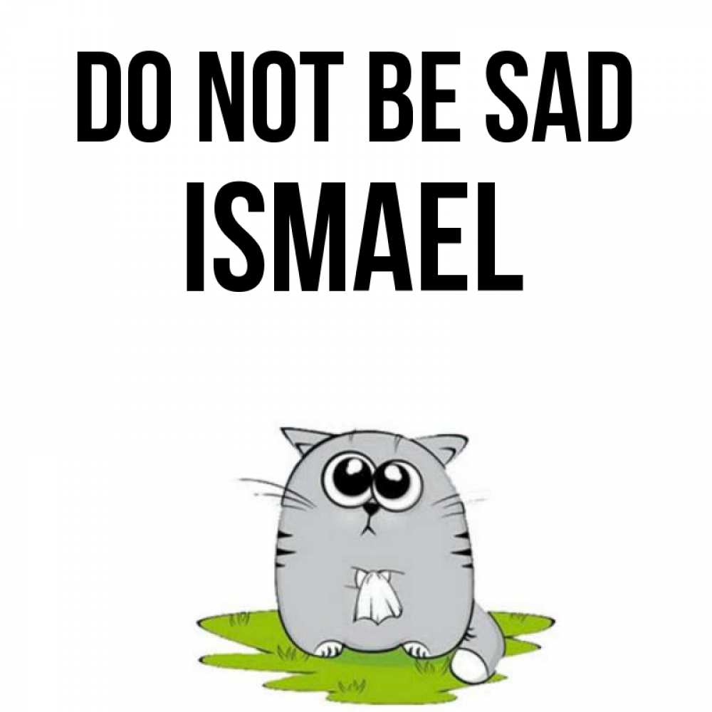 Greetings card с именем, Ismael Do not be sad грустный котяра Greetings with text for free download 