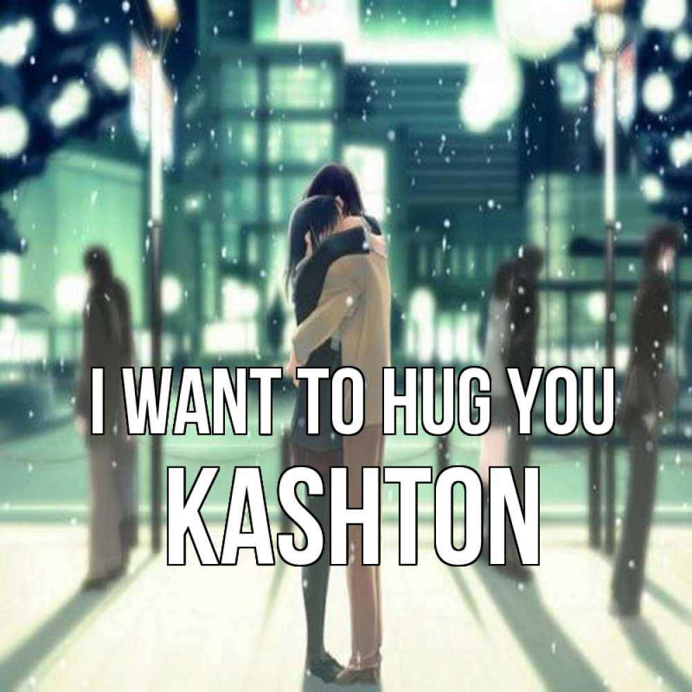 Greetings card с именем, Kashton I want to hug you парень обнимает подругу Greetings with text for free download 