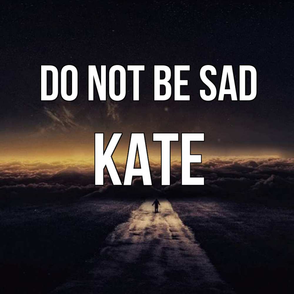 Greetings card с именем, Kate Do not be sad дорога в никуда Greetings with text for free download 