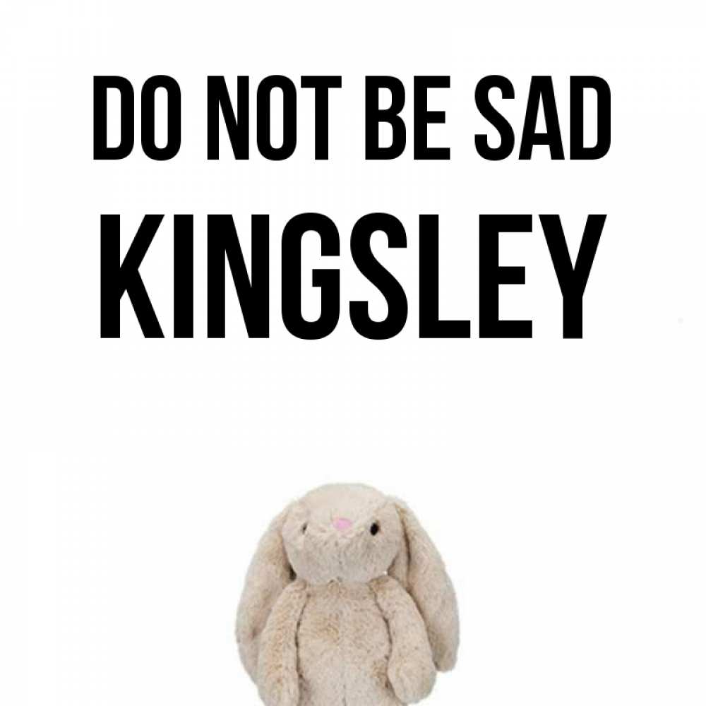 Greetings card с именем, Kingsley Do not be sad детская игрушка зайчика Greetings with text for free download 
