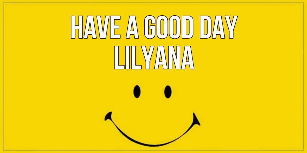 Greetings card с именем, Lilyana Have a good day улыбка Greetings with text for free download 