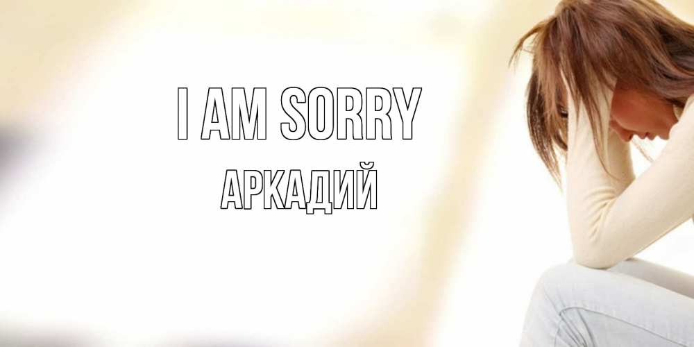 Greetings card с именем, Аркадий I am sorry прости меня с девушкой Greetings with text for free download 