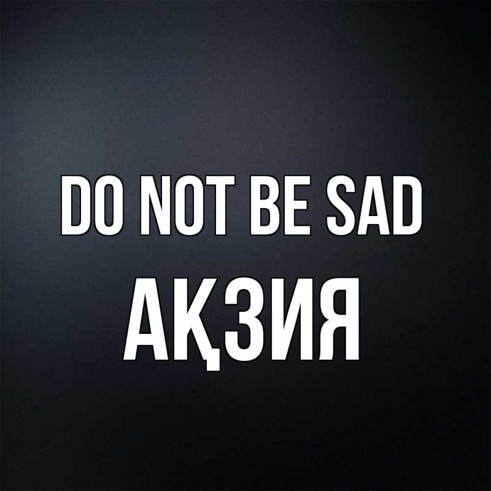 Greetings card с именем, Ақзия Do not be sad Градиент серый Greetings with text for free download 