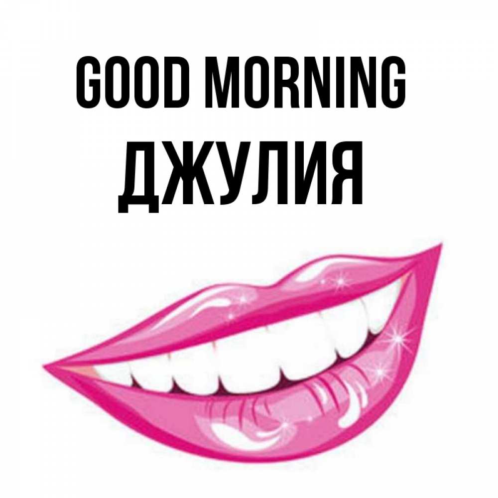 Greetings card с именем, Джулия Good morning розовые губы и белые зубы Greetings with text for free download 