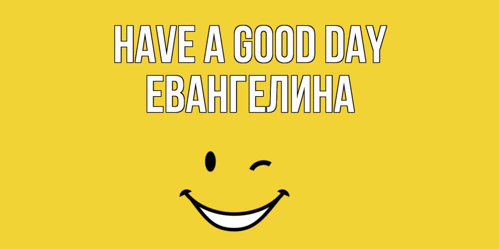 Greetings card с именем, Евангелина Have a good day позитивного дня Greetings with text for free download 