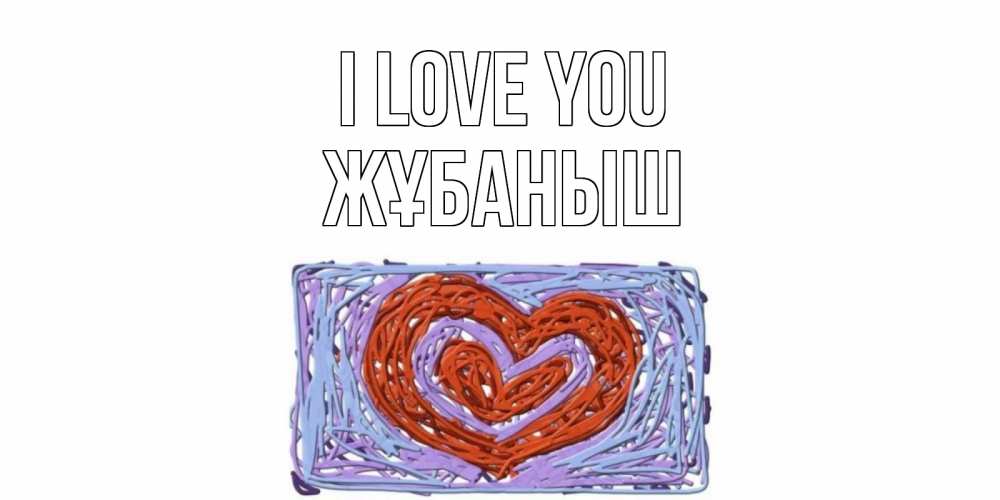 Greetings card с именем, Жұбаныш I love you сердце Greetings with text for free download 