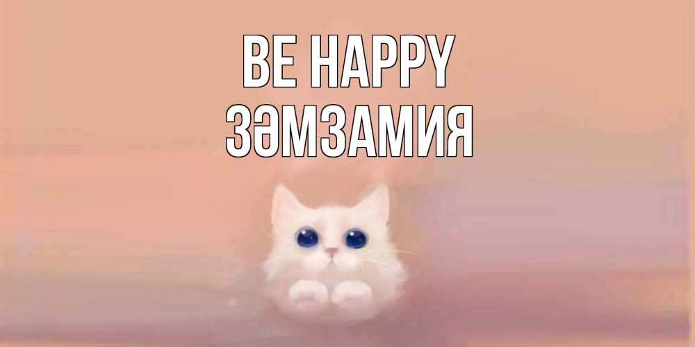 Greetings card с именем, ЗӘМЗАМИЯ Be happy кошка Greetings with text for free download 