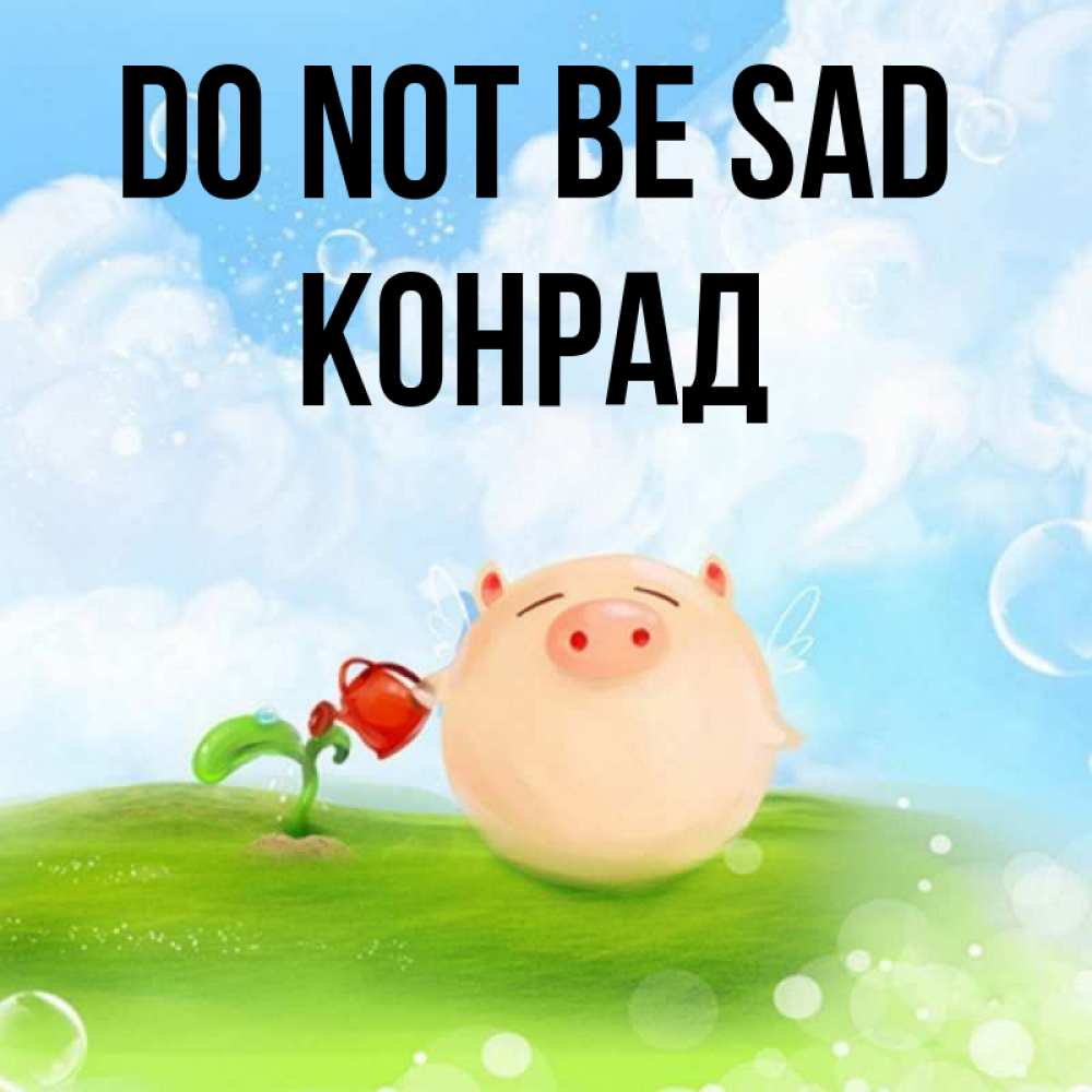 Greetings card с именем, Конрад Do not be sad поливает цветок порося Greetings with text for free download 