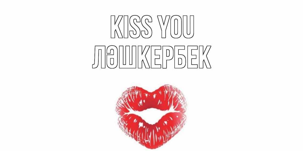 Greetings card с именем, ЛӘШКЕРБЕК Kiss you поцелуй Greetings with text for free download 