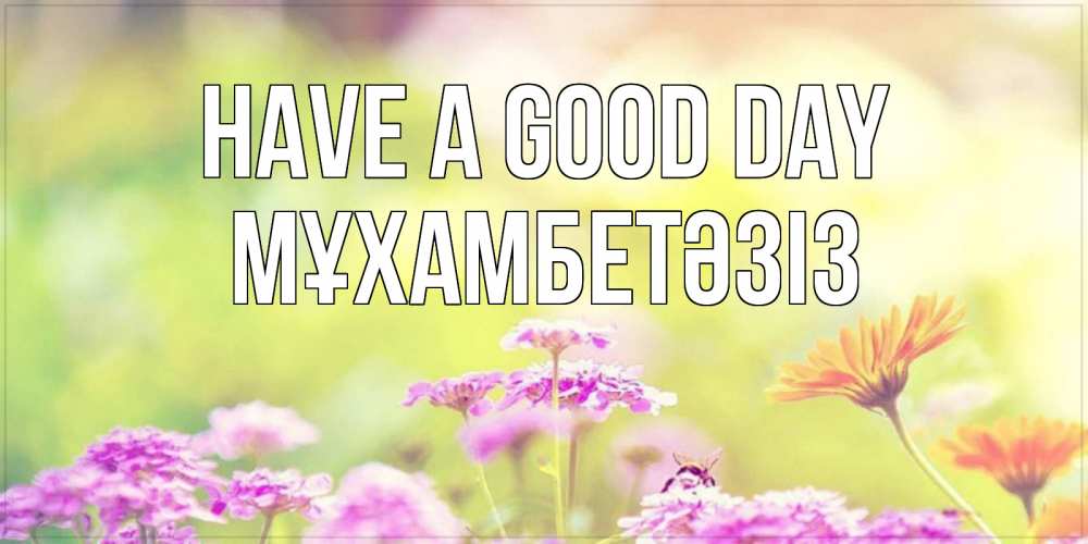 Greetings card с именем, МҰХАМБЕТӘЗІЗ Have a good day красивая открытка с летней темой Greetings with text for free download 