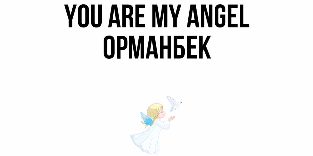Greetings card с именем, ОРМАНБЕК You are my angel ангел, голубь Greetings with text for free download 