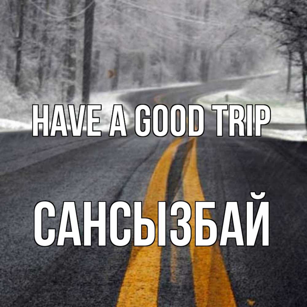 Greetings card с именем, САНСЫЗБАЙ Have a good trip хорошего вам путешествия Greetings with text for free download 