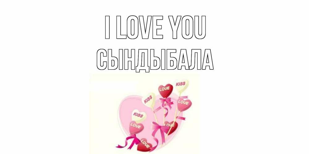 Greetings card с именем, СЫНДЫБАЛА I love you сердце, леденцы Greetings with text for free download 