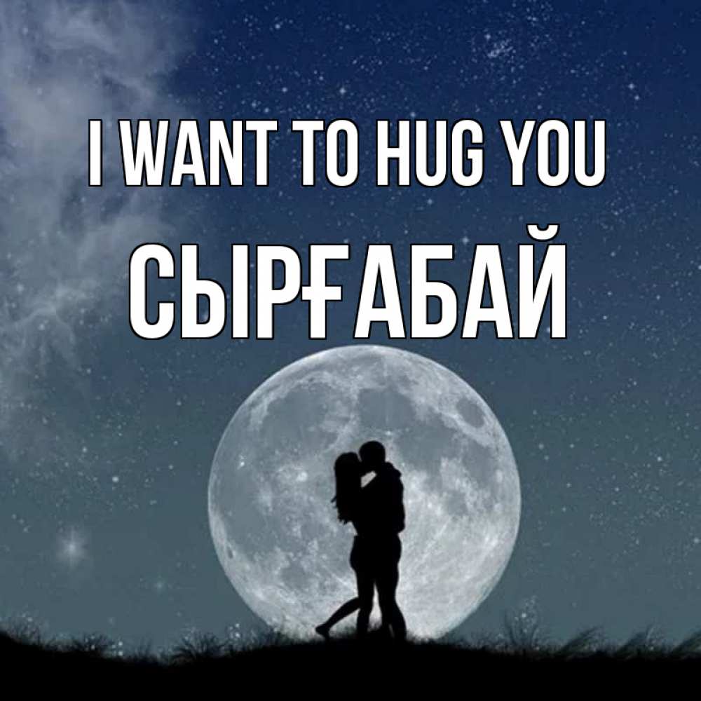 Greetings card с именем, СЫРҒАБАЙ I want to hug you сладкая парочка Greetings with text for free download 
