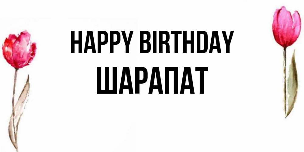 Greetings card с именем, ШАРАПАТ Happy Birthday открытки акварелью с цветами Greetings with text for free download 